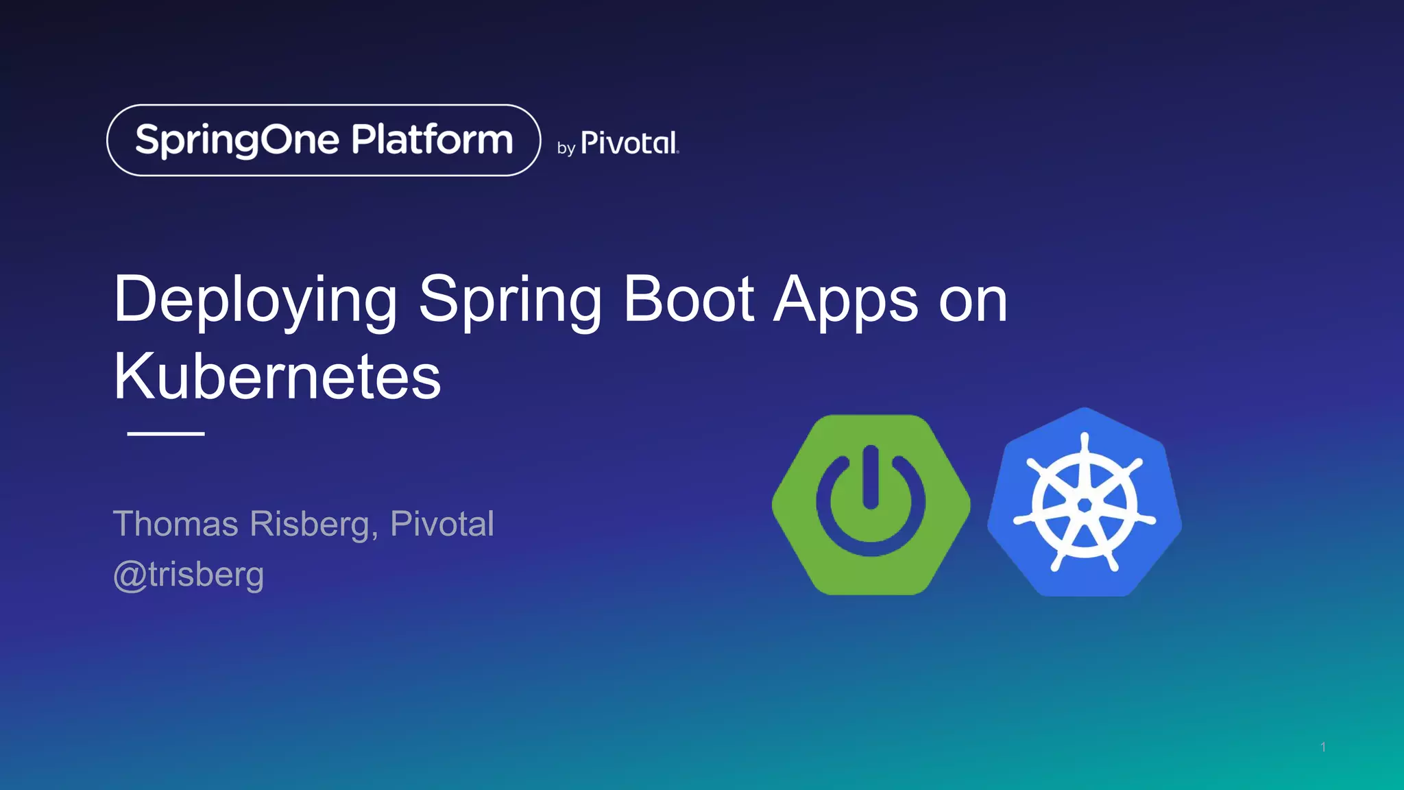 Deploying Spring Boot Apps on Kubernetes Thomas Risberg, Pivotal @trisberg 1 