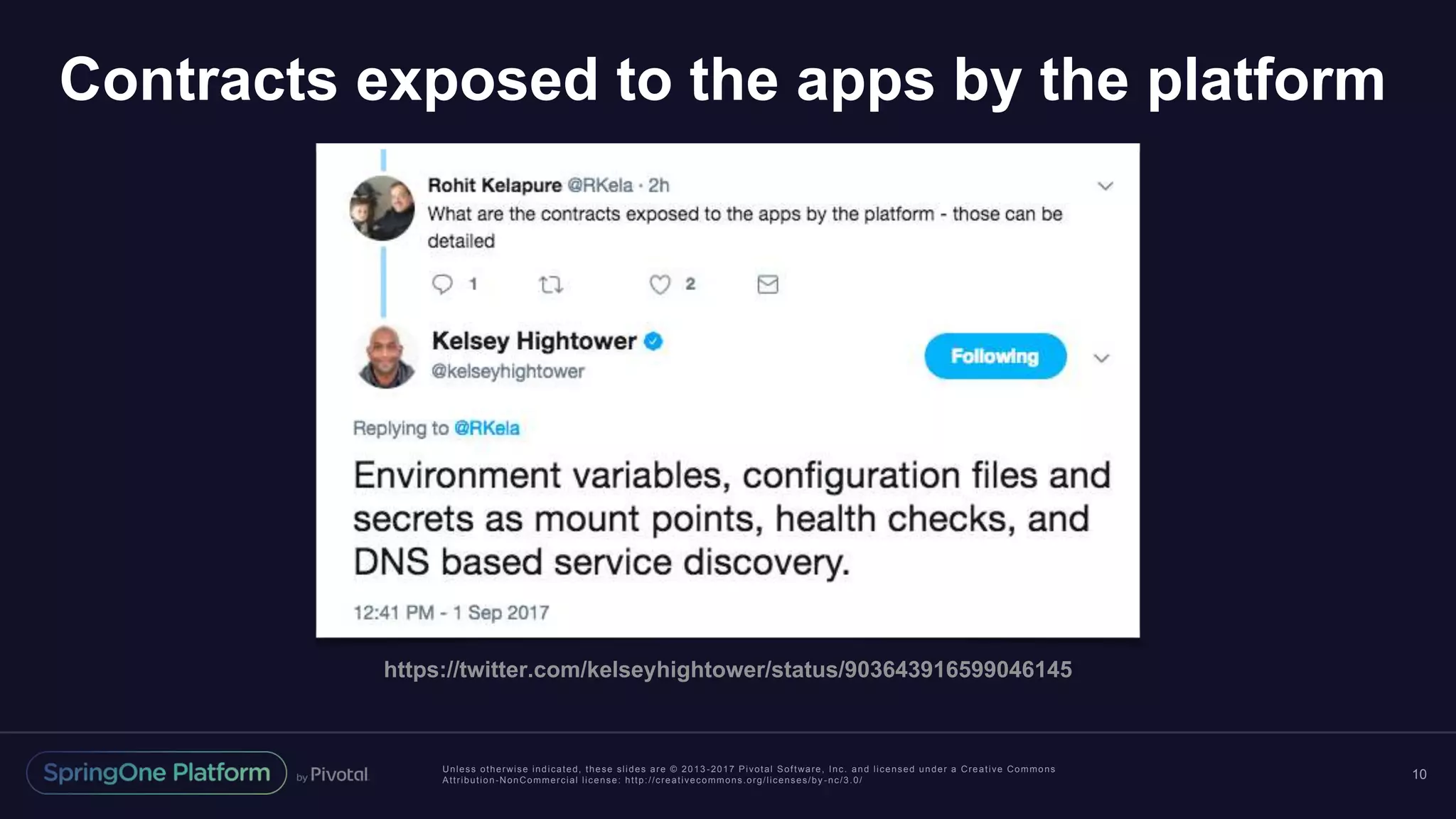 Unless otherwise indicated, these slides are © 2013 -2017 Pivotal Software, Inc. and licensed under a Creative Commons Attribution-NonCommercial license: http://creativecommons.org/licenses/by -nc/3.0/ Contracts exposed to the apps by the platform 10 https://twitter.com/kelseyhightower/status/903643916599046145 