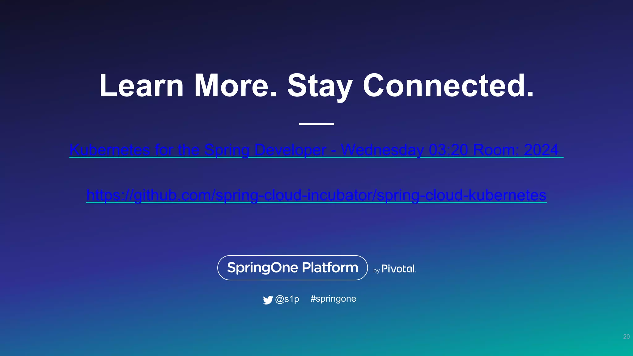 Learn More. Stay Connected. Kubernetes for the Spring Developer - Wednesday 03:20 Room: 2024 https://github.com/spring-cloud-incubator/spring-cloud-kubernetes 20 #springone@s1p 