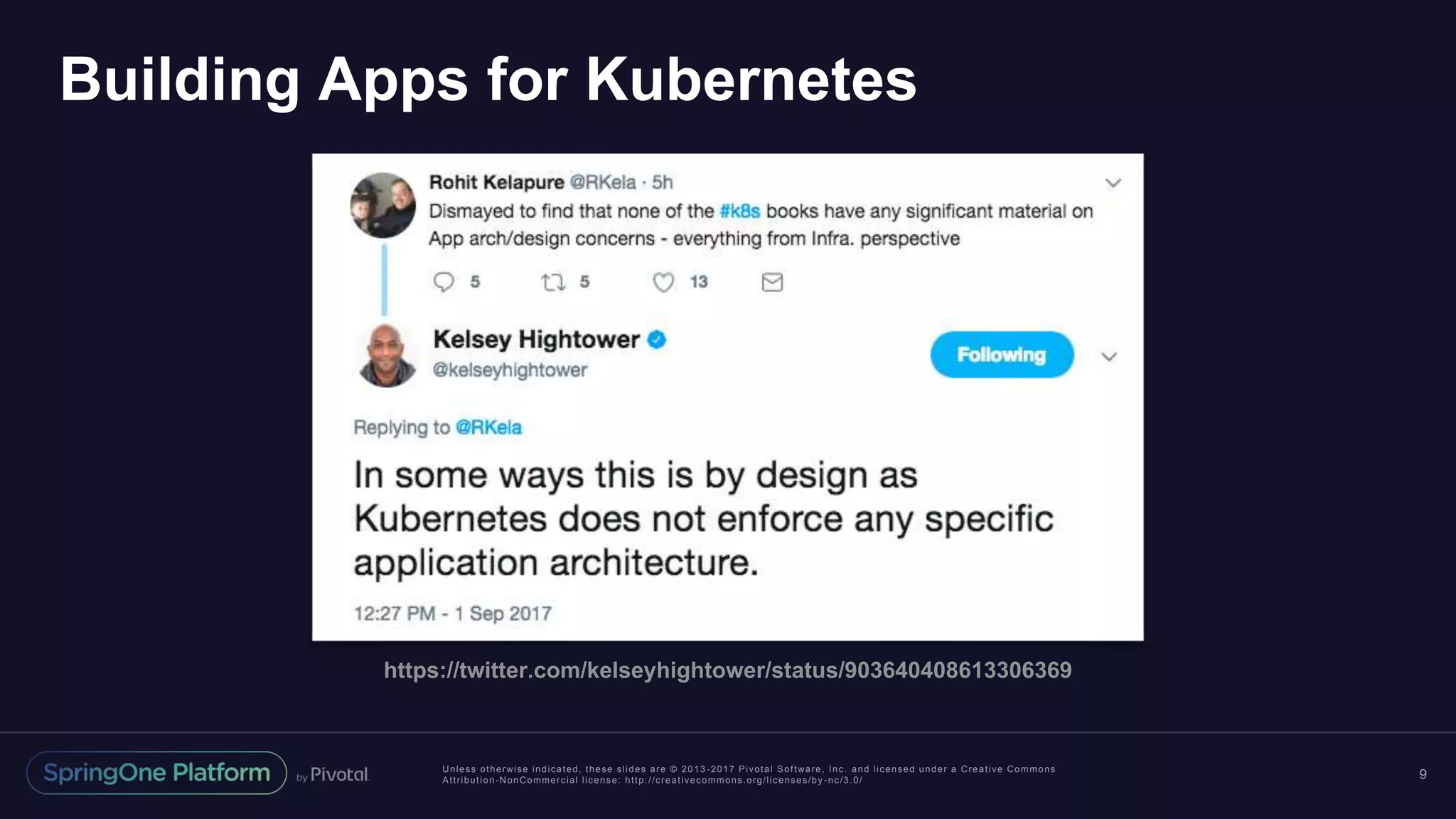 Unless otherwise indicated, these slides are © 2013 -2017 Pivotal Software, Inc. and licensed under a Creative Commons Attribution-NonCommercial license: http://creativecommons.org/licenses/by -nc/3.0/ Building Apps for Kubernetes 9 https://twitter.com/kelseyhightower/status/903640408613306369 