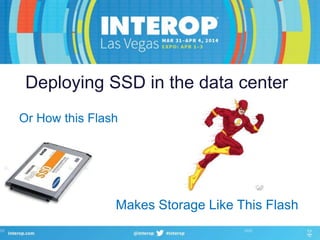 Deploying SSD in the data center
Or How this Flash
Makes Storage Like This Flash
 
