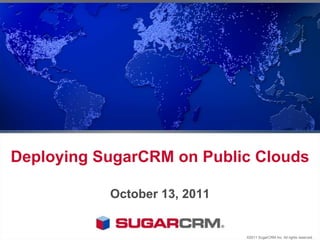 Deploying SugarCRM on Public Clouds October 13, 2011 ©2011 SugarCRM Inc. All rights reserved. 
