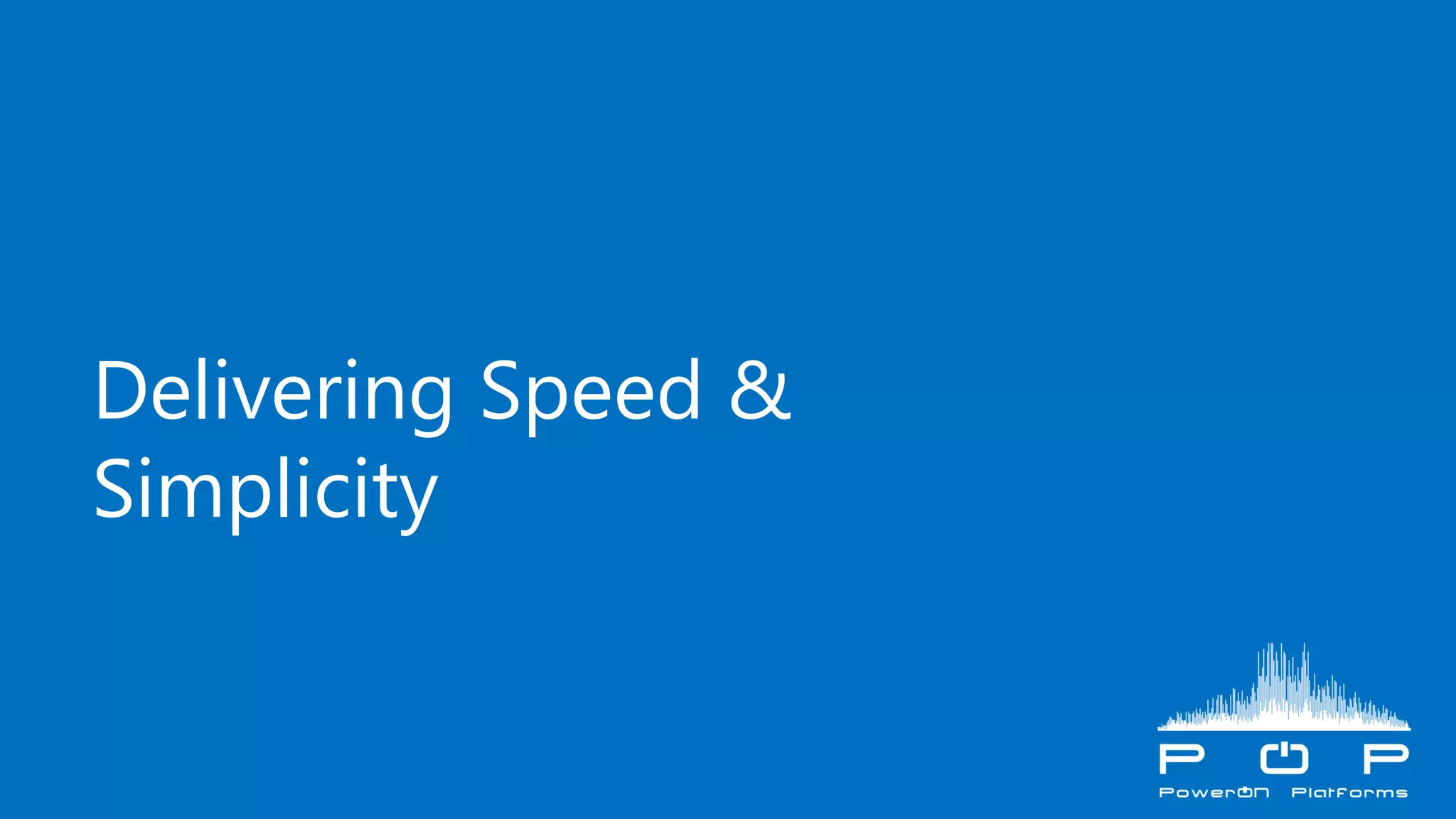 Delivering Speed &
Simplicity
 