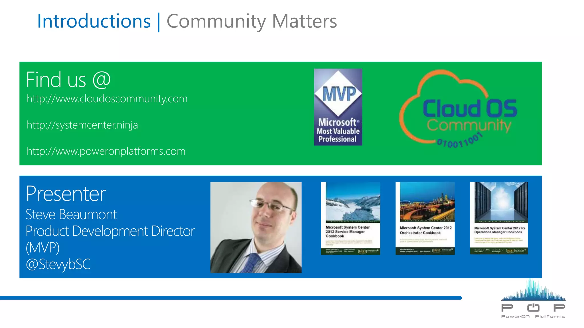 Introductions | Community Matters
http://www.cloudoscommunity.com
http://systemcenter.ninja
http://www.poweronplatforms.com
 