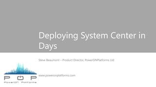 Deploying System Center in
Days
Steve Beaumont – Product Director, PowerONPlatforms Ltd
www.poweronplatforms.com
 