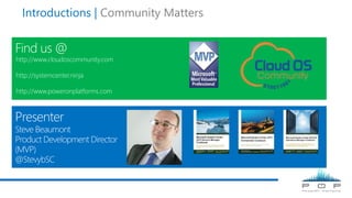 Introductions | Community Matters
http://www.cloudoscommunity.com
http://systemcenter.ninja
http://www.poweronplatforms.com
 