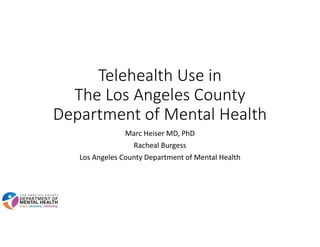 Telehealth Use in
The Los Angeles County
Department of Mental Health
Marc Heiser MD, PhD
Racheal Burgess
Los Angeles County Department of Mental Health
 