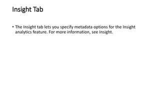 Insight Tab
• The Insight tab lets you specify metadata options for the Insight
analytics feature. For more information, see Insight.
 