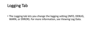 Logging Tab
• The Logging tab lets you change the logging setting (INFO, DEBUG,
WARN, or ERROR). For more information, see Viewing Log Data.
 