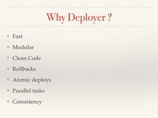 Why Deployer ?
❖ Fast
❖ Modular
❖ Clean Code
❖ Rollbacks
❖ Atomic deploys
❖ Parallel tasks
❖ Consistency
 