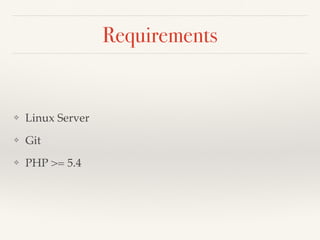 Requirements
❖ Linux Server
❖ Git
❖ PHP >= 5.4
 