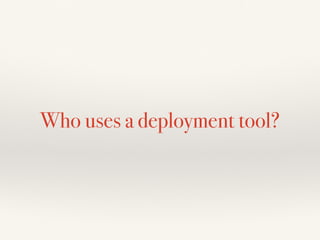 Who uses a deployment tool?
 