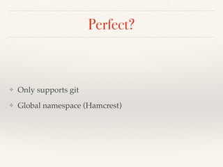Perfect?
❖ Only supports git
❖ Global namespace (Hamcrest)
 