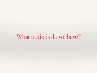 What options do we have?
 