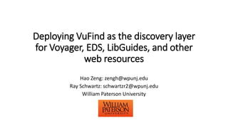 Deploying VuFind as the discovery layer
for Voyager, EDS, LibGuides, and other
web resources
Hao Zeng: zengh@wpunj.edu
Ray Schwartz: schwartzr2@wpunj.edu
William Paterson University
 