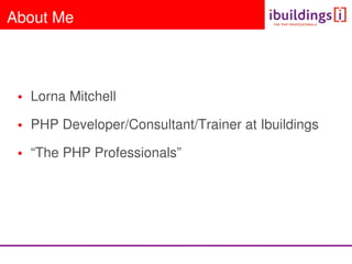 About Me




 • Lorna Mitchell

 • PHP Developer/Consultant/Trainer at Ibuildings

 • “The PHP Professionals”
 