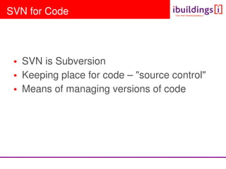 SVN for Code




 • SVN is Subversion
 • Keeping place for code – source control
 • Means of managing versions of code
 