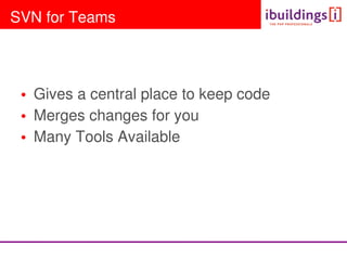 SVN for Teams




 • Gives a central place to keep code
 • Merges changes for you
 • Many Tools Available
 