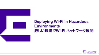 ©2018 Extreme Networks, Inc. All rights reserved
Deploying Wi-Fi in Hazardous
Environments
厳しい環境でWi-Fi ネットワーク展開
 