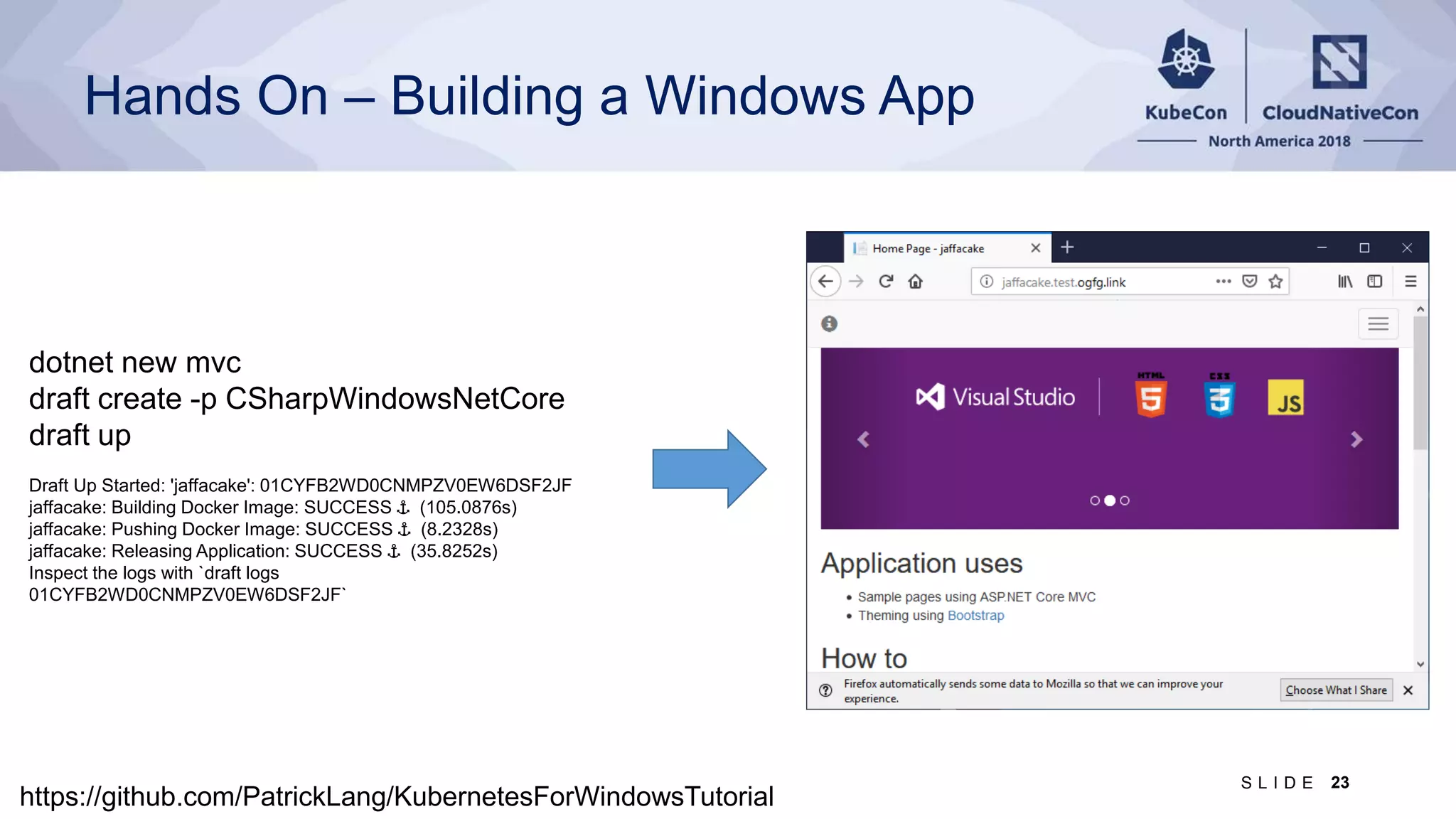 Hands On – Building a Windows App https://github.com/PatrickLang/KubernetesForWindowsTutorial 23S L I D E dotnet new mvc draft create -p CSharpWindowsNetCore draft up Draft Up Started: 'jaffacake': 01CYFB2WD0CNMPZV0EW6DSF2JF jaffacake: Building Docker Image: SUCCESS ⚓ (105.0876s) jaffacake: Pushing Docker Image: SUCCESS ⚓ (8.2328s) jaffacake: Releasing Application: SUCCESS ⚓ (35.8252s) Inspect the logs with `draft logs 01CYFB2WD0CNMPZV0EW6DSF2JF` 