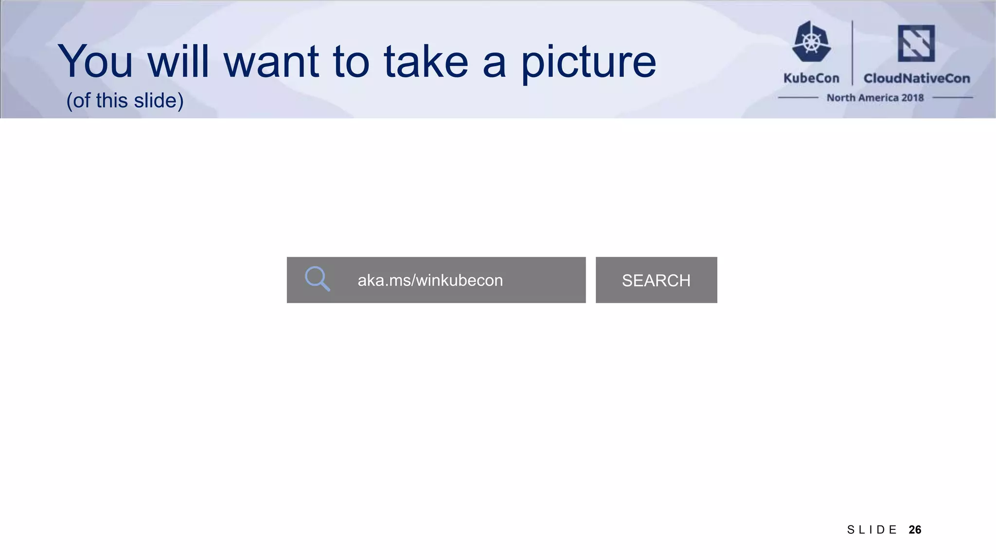 26S L I D E aka.ms/winkubecon SEARCH You will want to take a picture (of this slide) 