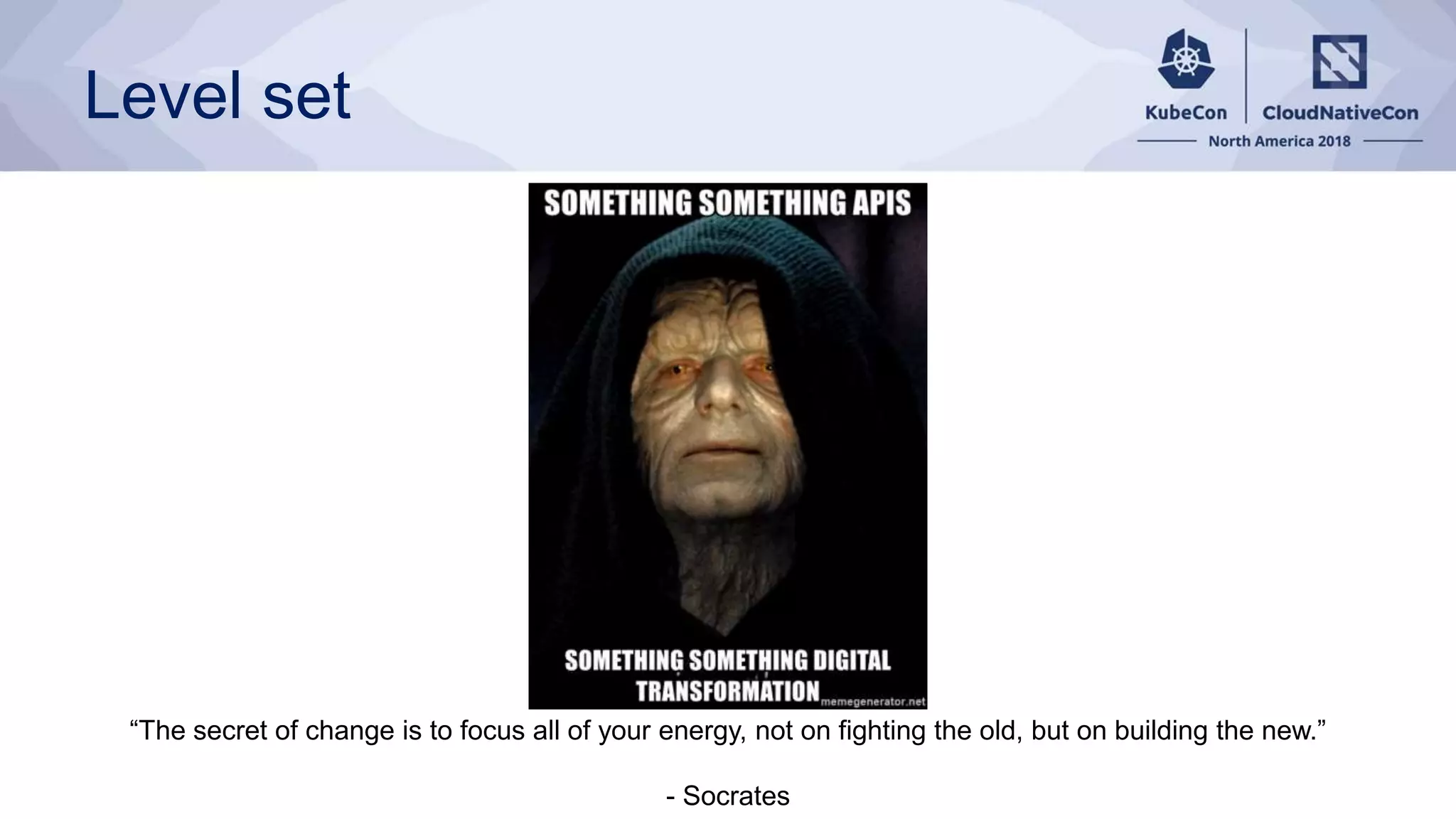 Level set “The secret of change is to focus all of your energy, not on fighting the old, but on building the new.” - Socrates 