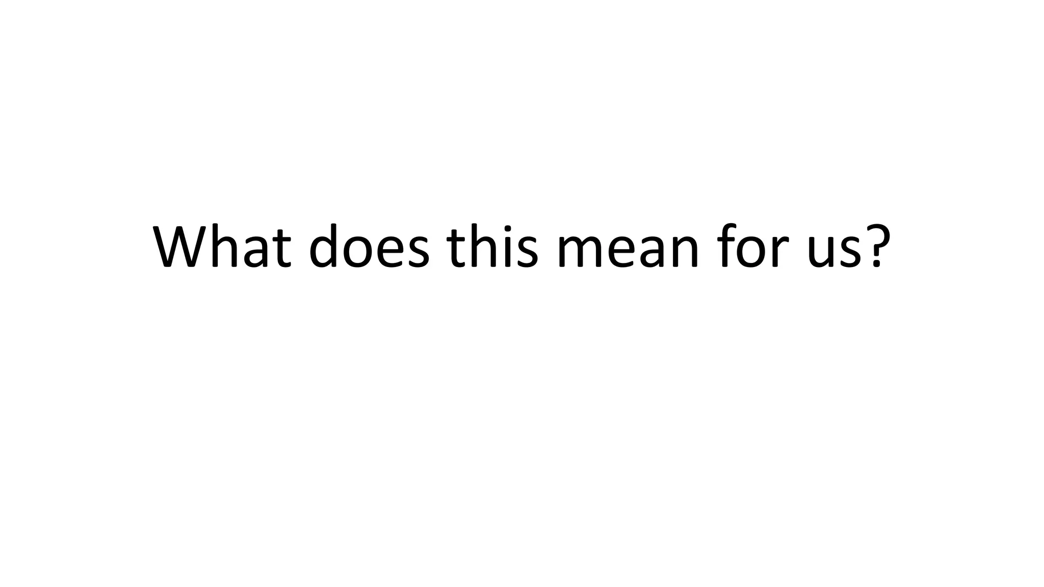 What does this mean for us?
 