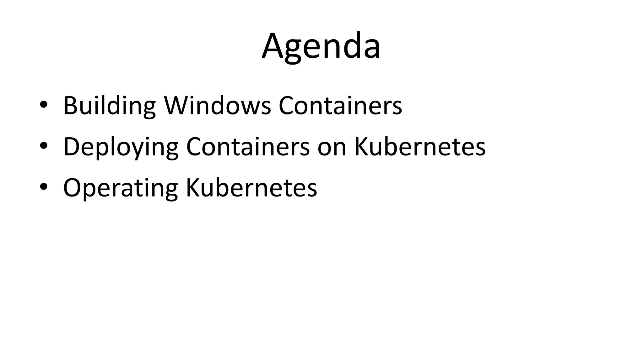 Agenda
• Building Windows Containers
• Deploying Containers on Kubernetes
• Operating Kubernetes
 