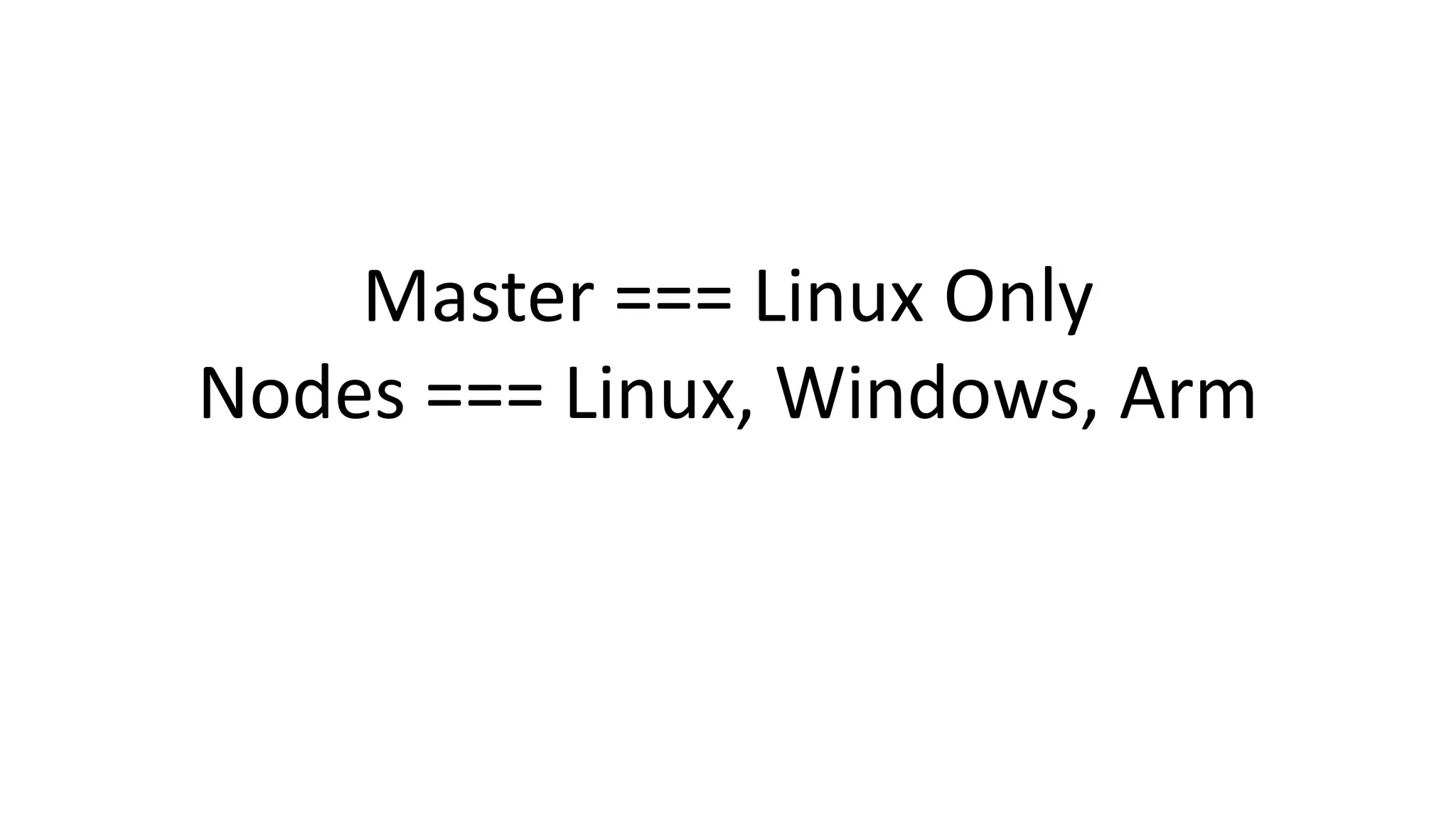 Master === Linux Only
Nodes === Linux, Windows, Arm
 