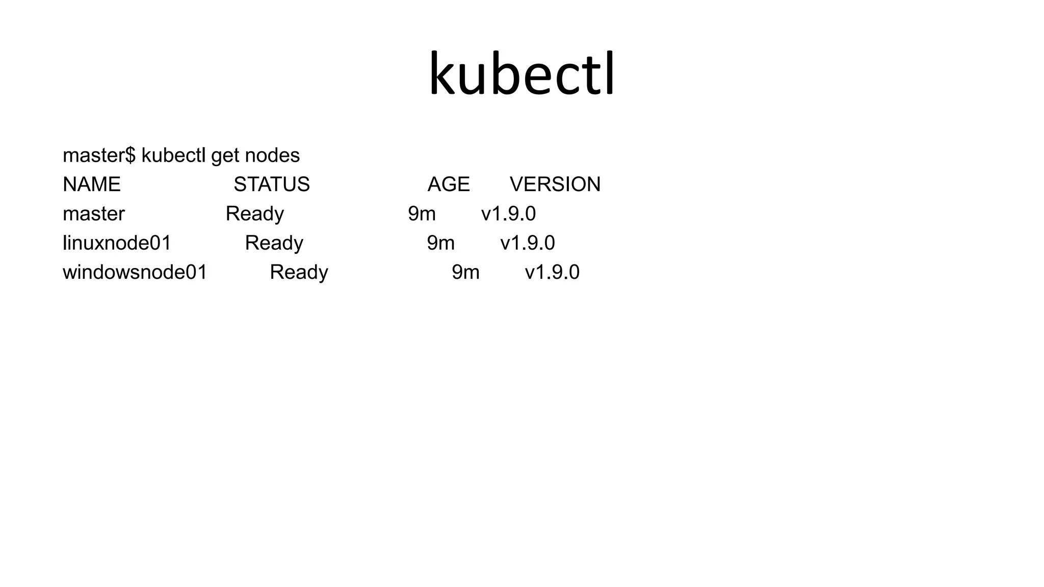 kubectl
master$ kubectl get nodes
NAME STATUS AGE VERSION
master Ready 9m v1.9.0
linuxnode01 Ready 9m v1.9.0
windowsnode01 Ready 9m v1.9.0
 