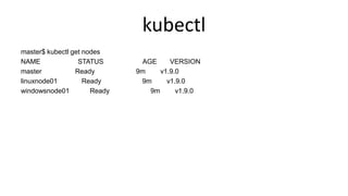 kubectl
master$ kubectl get nodes
NAME STATUS AGE VERSION
master Ready 9m v1.9.0
linuxnode01 Ready 9m v1.9.0
windowsnode01 Ready 9m v1.9.0
 