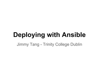 Deploying with Ansible
Jimmy Tang - Trinity College Dublin

 