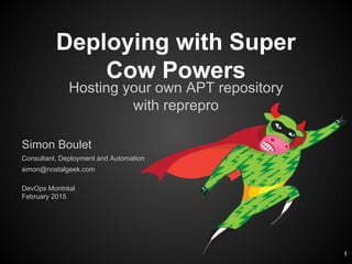 Deploying with Super
Cow Powers
Hosting your own APT repository
with reprepro
Simon Boulet
Consultant, Deployment and Automation
simon@nostalgeek.com
DevOps Montréal
February 2015
1
 