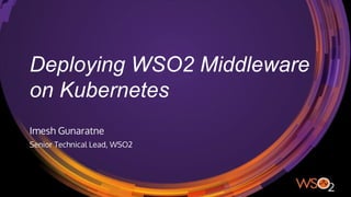 Deploying WSO2 Middleware
on Kubernetes
Imesh Gunaratne
Senior Technical Lead, WSO2
 