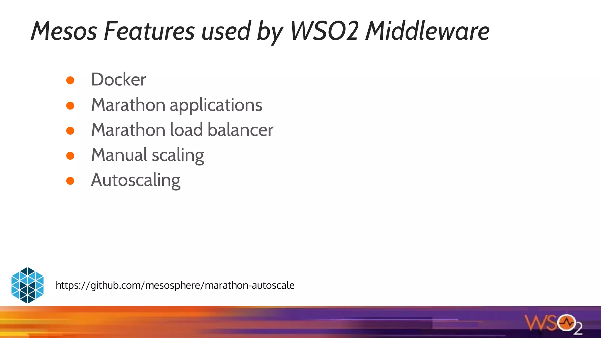 Mesos Features used by WSO2 Middleware
● Docker
● Marathon applications
● Marathon load balancer
● Manual scaling
● Autoscaling
https://github.com/mesosphere/marathon-autoscale
 