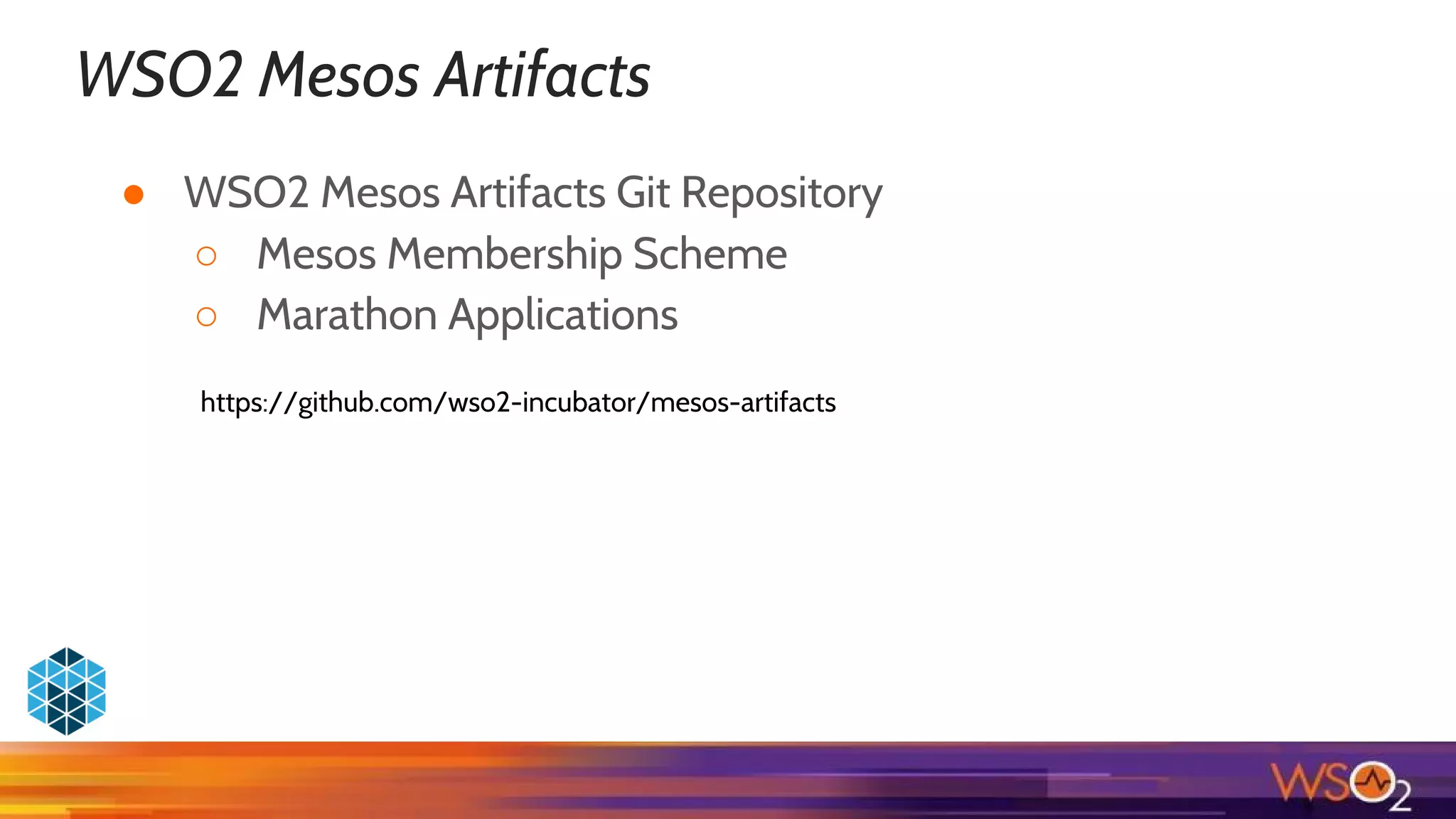 WSO2 Mesos Artifacts
https://github.com/wso2-incubator/mesos-artifacts
● WSO2 Mesos Artifacts Git Repository
○ Mesos Membership Scheme
○ Marathon Applications
 