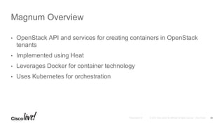 • OpenStack API and services for creating containers in OpenStack
tenants
• Implemented using Heat
• Leverages Docker for container technology
• Uses Kubernetes for orchestration
Magnum Overview
23
 