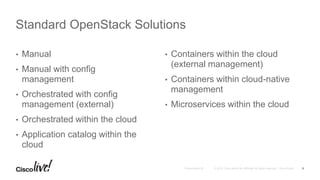 • Manual
• Manual with config
management
• Orchestrated with config
management (external)
• Orchestrated within the cloud
• Application catalog within the
cloud
• Containers within the cloud
(external management)
• Containers within cloud-native
management
• Microservices within the cloud
Standard OpenStack Solutions
5
 