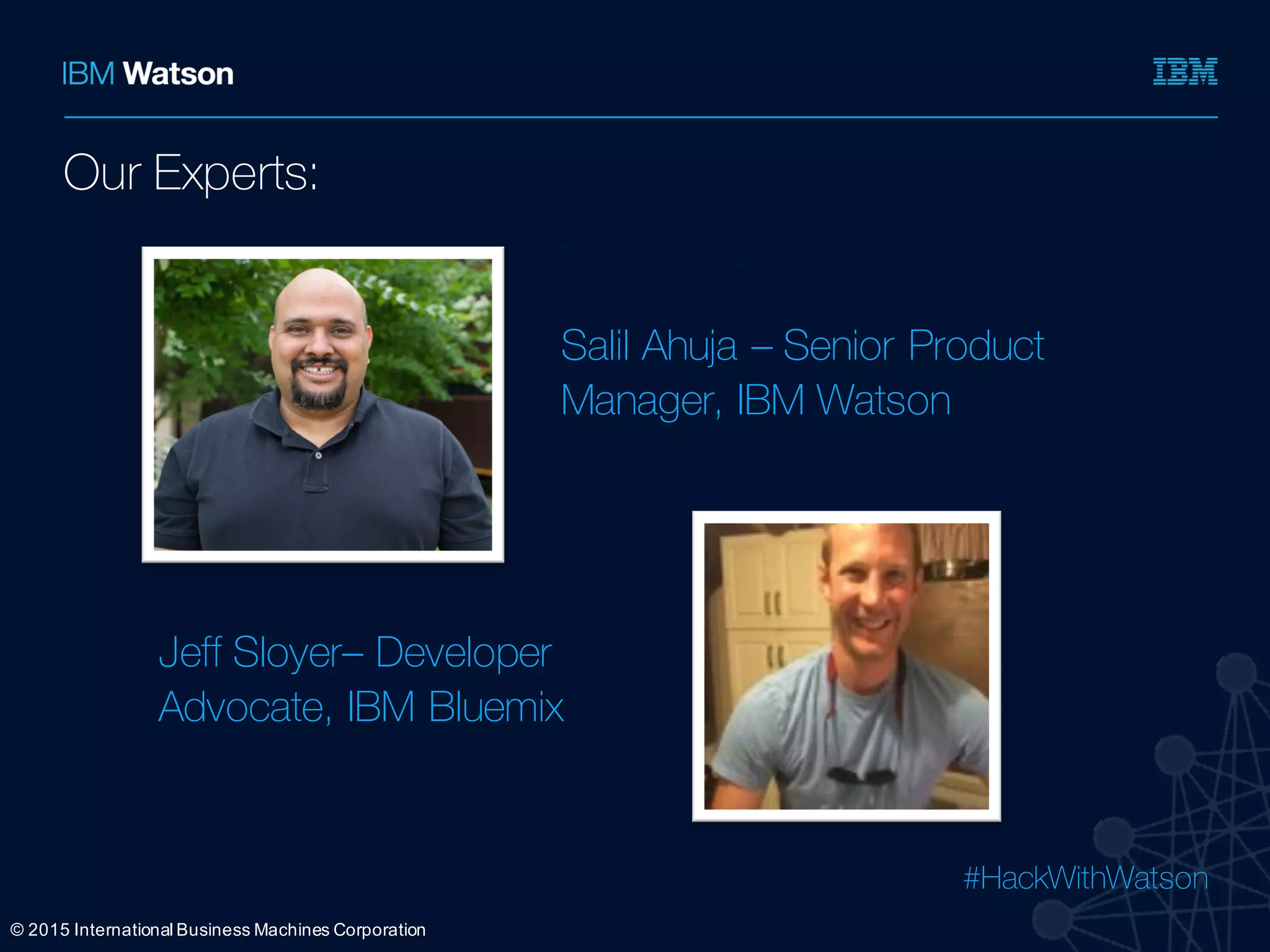 #HackWithWatson
Ÿ
Ÿ
Ÿ
Ÿ
©  2015  International  Business  Machines  Corporation
Our Experts:
Salil Ahuja – Senior Product
Manager, IBM Watson
Jeff Sloyer– Developer
Advocate, IBM Bluemix
 