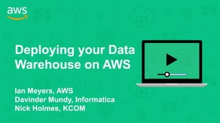 Deploying your Data
Warehouse on AWS
Ian Meyers, AWS
Davinder Mundy, Informatica
Nick Holmes, KCOM
 