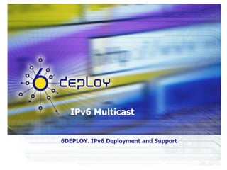 IPv6 Multicast
6DEPLOY. IPv6 Deployment and Support
 