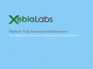 Deployit:	
  Fully	
  Automated	
  Deployments	
  
The	
  XebiaLabs	
  Enterprise	
  Con;nuous	
  Delivery	
  Pla>orm	
  
 