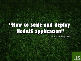 ““How to scale and deployHow to scale and deploy
NodeJS application”NodeJS application”
JakartaJS, May 2014JakartaJS, May 2014
 