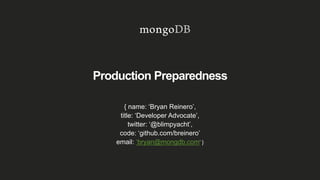 Production Preparedness
{ name: ‘Bryan Reinero’,
title: ‘Developer Advocate’,
twitter: ‘@blimpyacht’,
code: ‘github.com/breinero’
email: ‘bryan@mongdb.com’ }
 