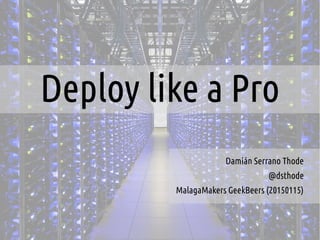 Deploy like a Pro
Damián Serrano Thode
@dsthode
MalagaMakers GeekBeers (20150115)
 