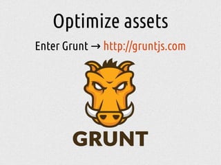 Optimize assets
Enter Grunt → http://gruntjs.com
 