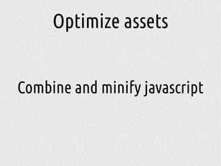 Optimize assets
Combine and minify javascript
 