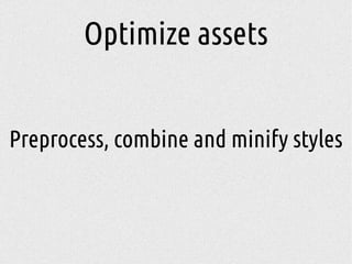 Optimize assets
Preprocess, combine and minify styles
 