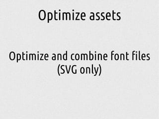 Optimize assets
Optimize and combine font files
(SVG only)
 