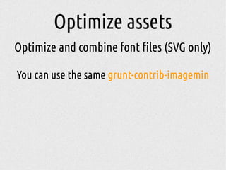 Optimize assets
Optimize and combine font files (SVG only)
You can use the same grunt-contrib-imagemin
 